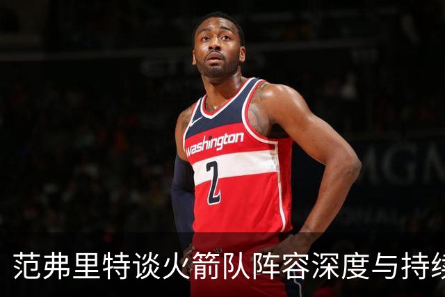 范弗里特谈火箭队阵容深度与持续胜利的关系